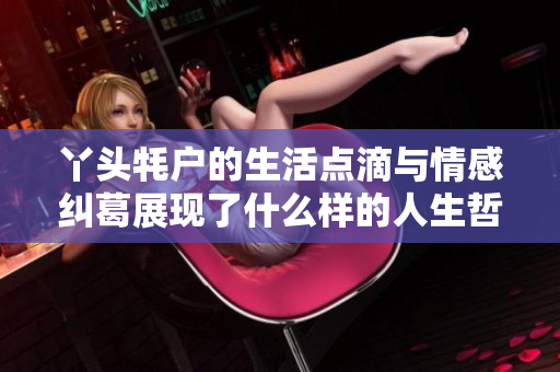 丫头牦户的生活点滴与情感纠葛展现了什么样的人生哲学