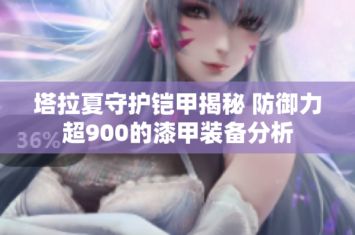 塔拉夏守护铠甲揭秘 防御力超900的漆甲装备分析
