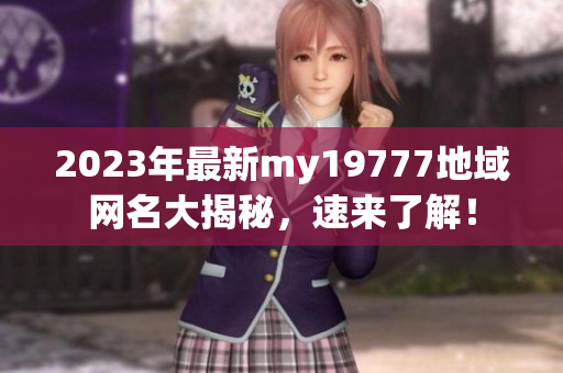 2023年最新my19777地域网名大揭秘，速来了解！