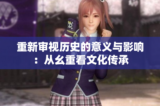 重新审视历史的意义与影响：从幺重看文化传承