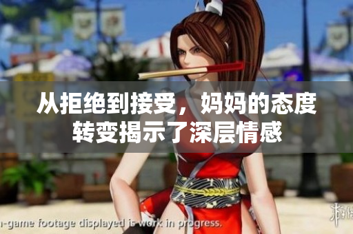从拒绝到接受，妈妈的态度转变揭示了深层情感