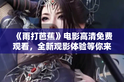 《雨打芭蕉》电影高清免费观看，全新观影体验等你来享受