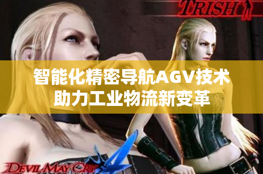 智能化精密导航AGV技术助力工业物流新变革