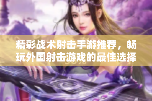 精彩战术射击手游推荐，畅玩外国射击游戏的最佳选择