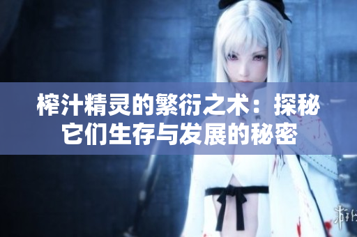 榨汁精灵的繁衍之术：探秘它们生存与发展的秘密