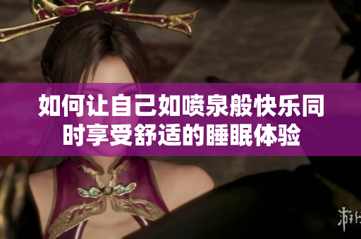 如何让自己如喷泉般快乐同时享受舒适的睡眠体验