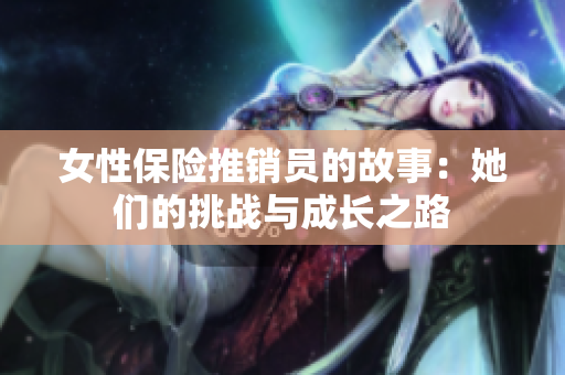 女性保险推销员的故事：她们的挑战与成长之路