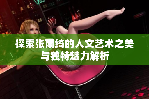 探索张雨绮的人文艺术之美与独特魅力解析