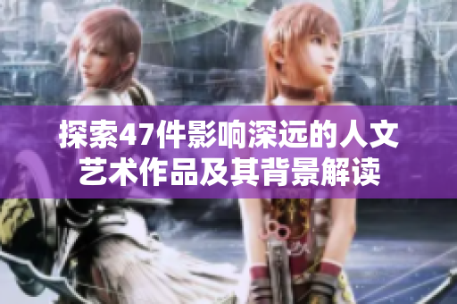 探索47件影响深远的人文艺术作品及其背景解读