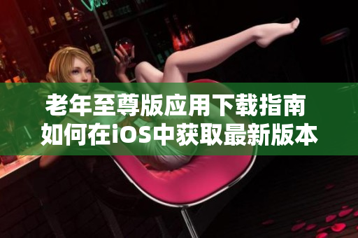 老年至尊版应用下载指南 如何在iOS中获取最新版本