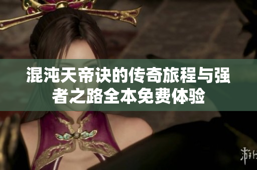 混沌天帝诀的传奇旅程与强者之路全本免费体验