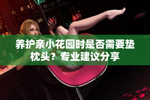 养护亲小花园时是否需要垫枕头？专业建议分享