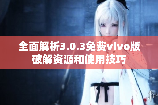 全面解析3.0.3免费vivo版破解资源和使用技巧