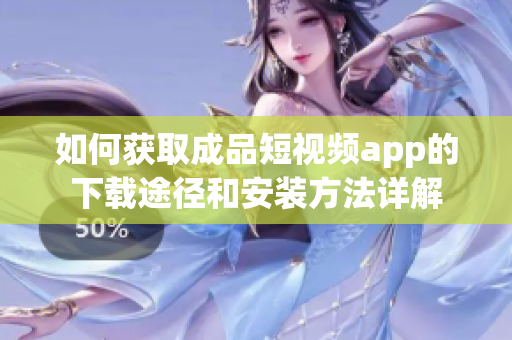 如何获取成品短视频app的下载途径和安装方法详解