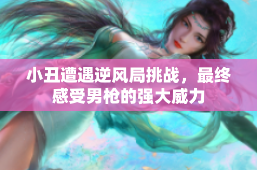 小丑遭遇逆风局挑战，最终感受男枪的强大威力