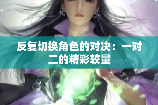 反复切换角色的对决：一对二的精彩较量