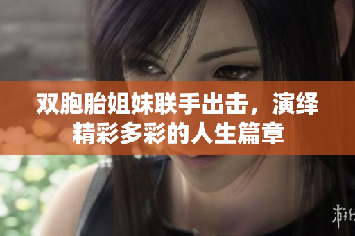 双胞胎姐妹联手出击，演绎精彩多彩的人生篇章