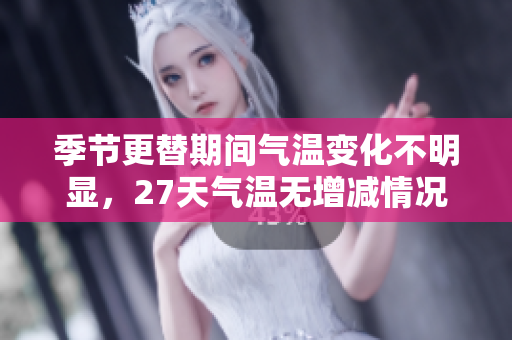 季节更替期间气温变化不明显，27天气温无增减情况分析
