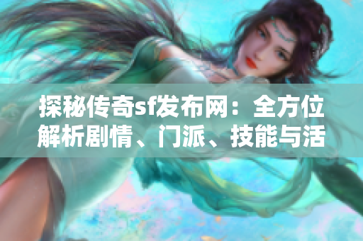 探秘传奇sf发布网：全方位解析剧情、门派、技能与活动内容