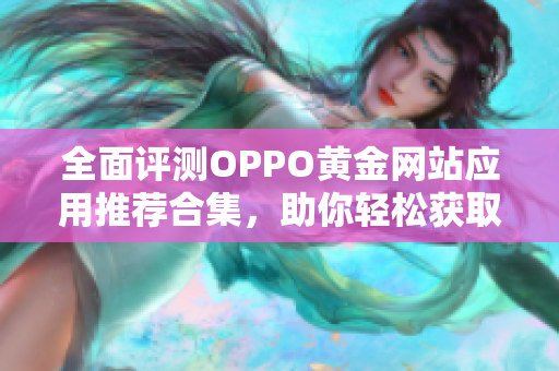 全面评测OPPO黄金网站应用推荐合集，助你轻松获取资讯