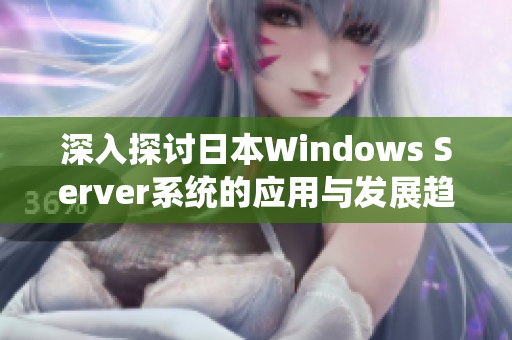 深入探讨日本Windows Server系统的应用与发展趋势
