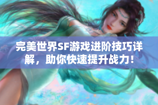 完美世界SF游戏进阶技巧详解，助你快速提升战力！