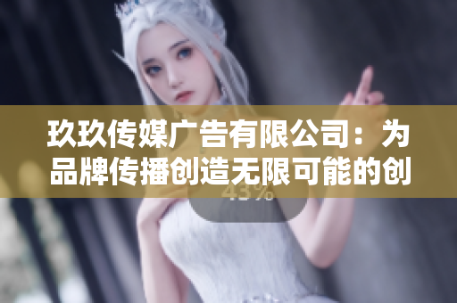 玖玖传媒广告有限公司：为品牌传播创造无限可能的创新解决方案