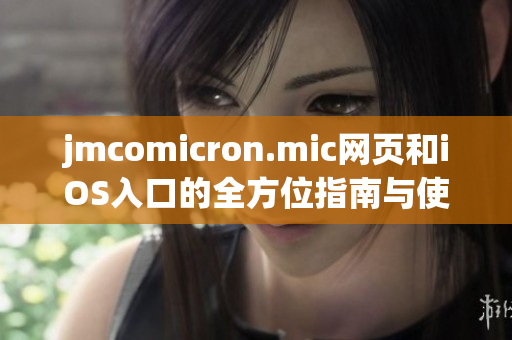 jmcomicron.mic网页和iOS入口的全方位指南与使用技巧