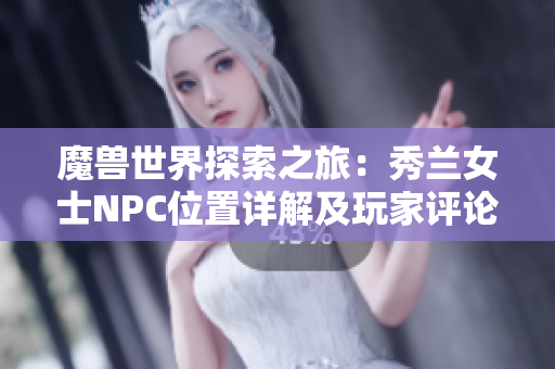 魔兽世界探索之旅：秀兰女士NPC位置详解及玩家评论综述