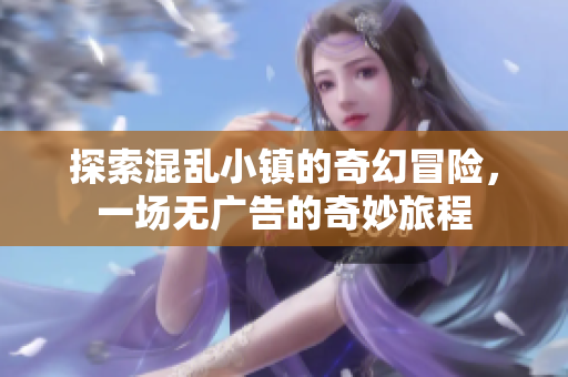 探索混乱小镇的奇幻冒险，一场无广告的奇妙旅程
