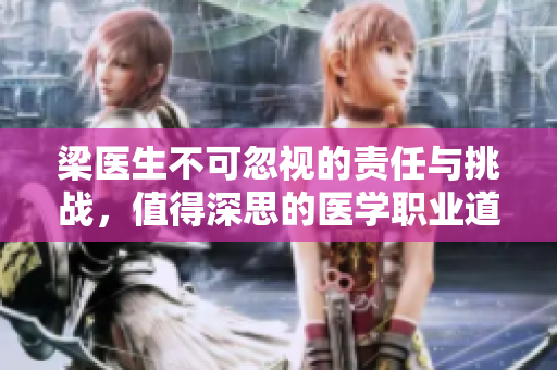 梁医生不可忽视的责任与挑战，值得深思的医学职业道德