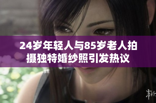 24岁年轻人与85岁老人拍摄独特婚纱照引发热议