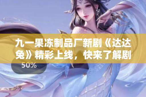 九一果冻制品厂新剧《达达兔》精彩上线，快来了解剧情吧