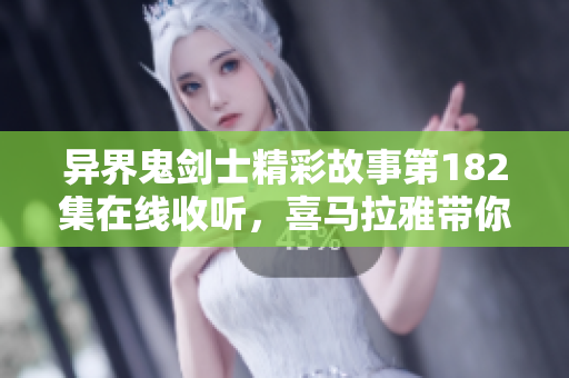 异界鬼剑士精彩故事第182集在线收听，喜马拉雅带你畅享听觉盛宴