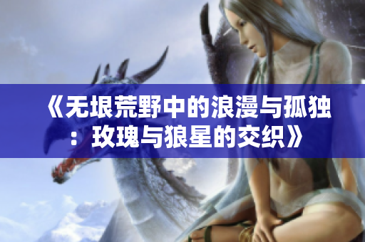 《无垠荒野中的浪漫与孤独：玫瑰与狼星的交织》