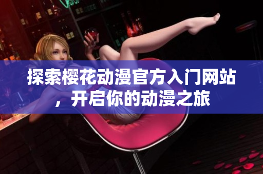 探索樱花动漫官方入门网站，开启你的动漫之旅