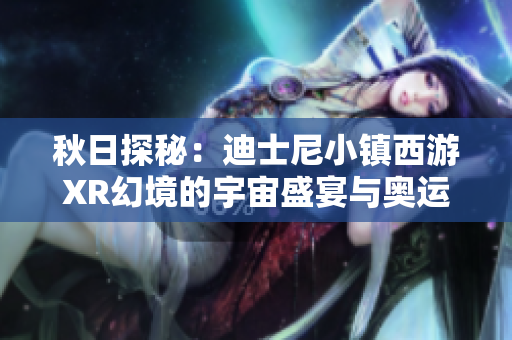 秋日探秘：迪士尼小镇西游XR幻境的宇宙盛宴与奥运奇遇