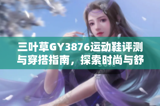 三叶草GY3876运动鞋评测与穿搭指南，探索时尚与舒适结合