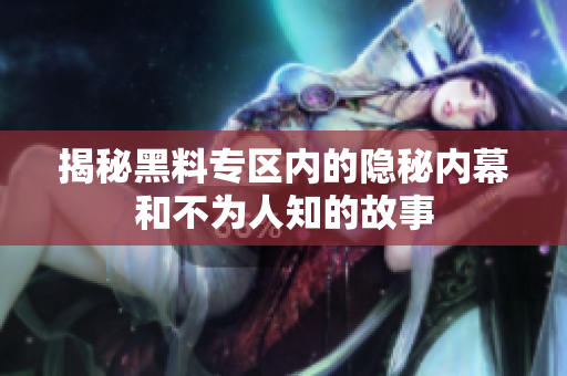 揭秘黑料专区内的隐秘内幕和不为人知的故事