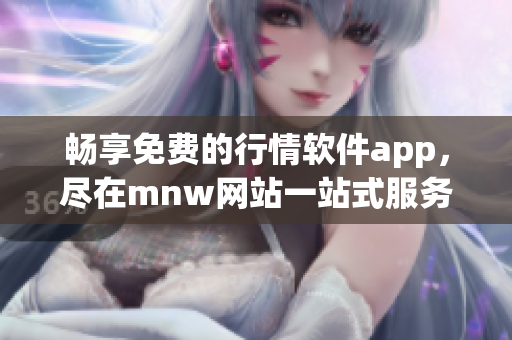 畅享免费的行情软件app，尽在mnw网站一站式服务