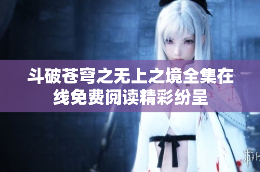 斗破苍穹之无上之境全集在线免费阅读精彩纷呈