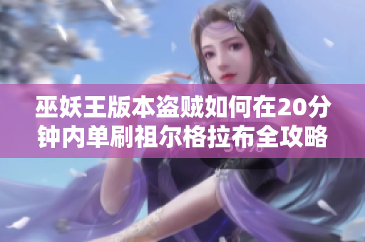 巫妖王版本盗贼如何在20分钟内单刷祖尔格拉布全攻略