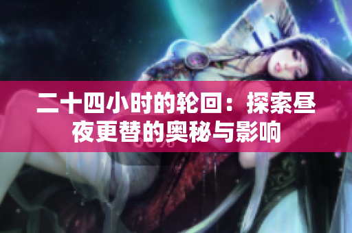 二十四小时的轮回：探索昼夜更替的奥秘与影响