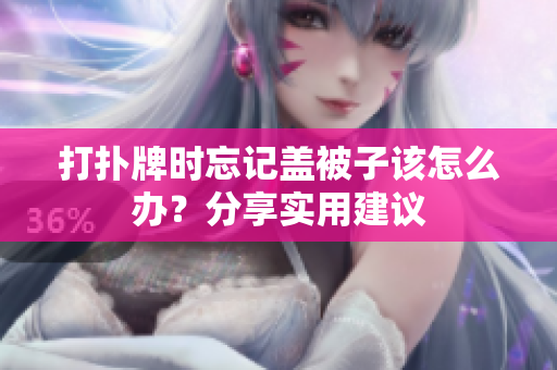打扑牌时忘记盖被子该怎么办？分享实用建议