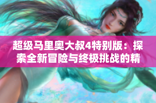 超级马里奥大叔4特别版：探索全新冒险与终极挑战的精彩旅程