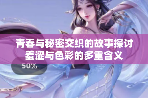 青春与秘密交织的故事探讨羞涩与色彩的多重含义