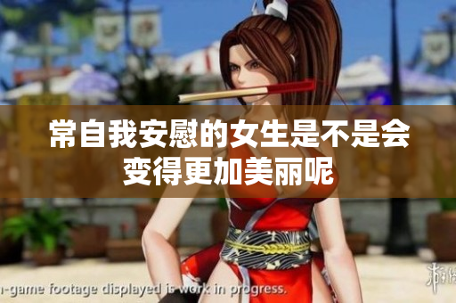 常自我安慰的女生是不是会变得更加美丽呢