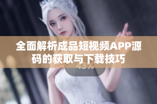 全面解析成品短视频APP源码的获取与下载技巧