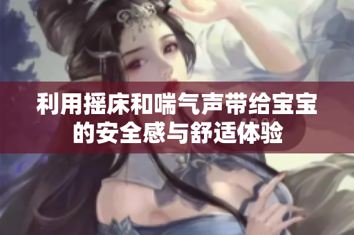 利用摇床和喘气声带给宝宝的安全感与舒适体验