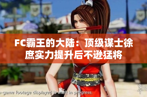 FC霸王的大陆：顶级谋士徐庶实力提升后不逊猛将